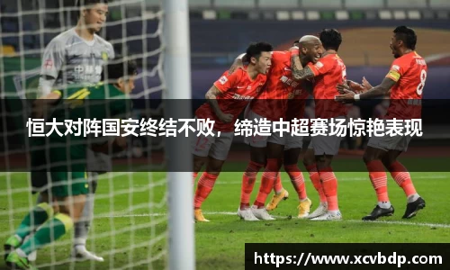 恒大对阵国安终结不败，缔造中超赛场惊艳表现