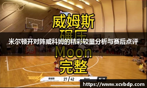 米尔顿开对阵威科姆的精彩较量分析与赛后点评