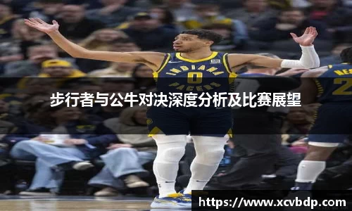 步行者与公牛对决深度分析及比赛展望